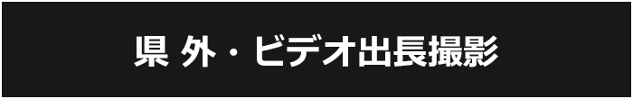 県外・ビデオ出張撮影